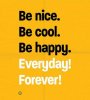 be-nice-be-cool-be-happy-everyday-forever.jpg