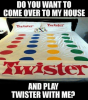 do-you-want-to-come-over-to-my-house-twister-17617734.png